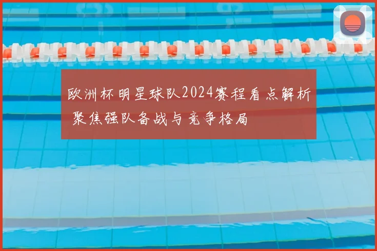 欧洲杯明星球队2024赛程看点解析 聚焦强队备战与竞争格局