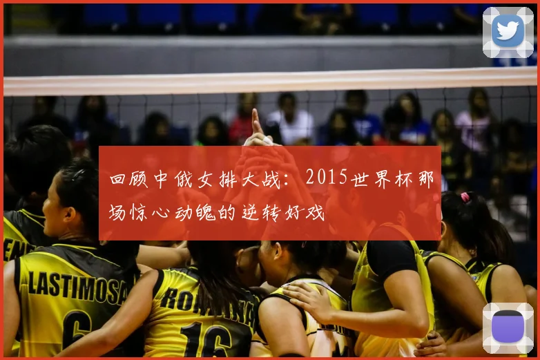 回顾中俄女排大战:2015世界杯那场惊心动魄的逆转好戏