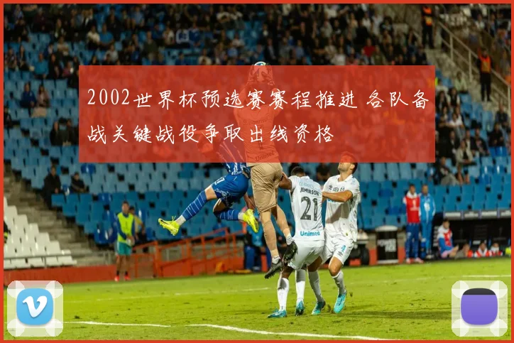 2002世界杯预选赛赛程推进 各队备战关键战役争取出线资格