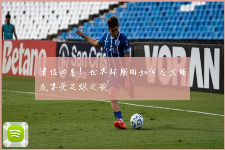 情侣必看!世界杯期间如何与女朋友享受足球之夜