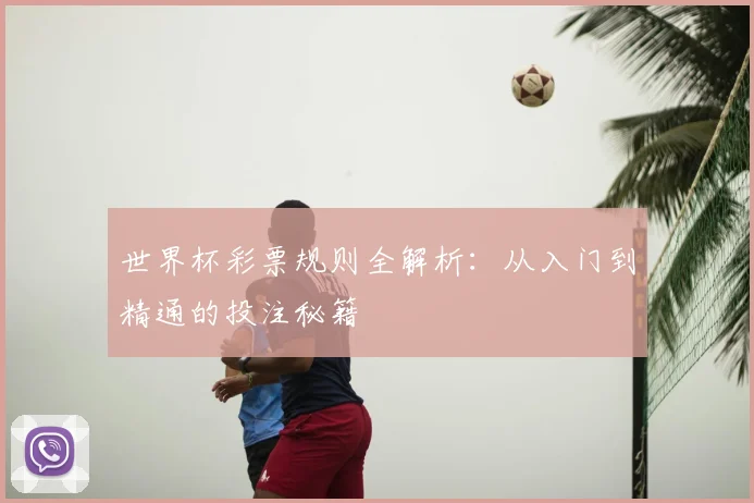 世界杯彩票规则全解析:从入门到精通的投注秘籍