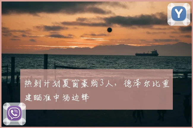 热刺计划夏窗豪购3人，德泽尔比重建瞄准中场边锋