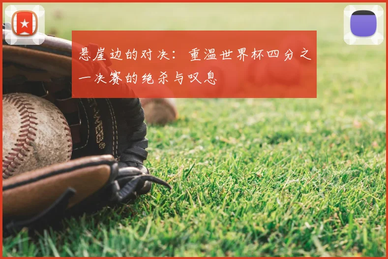 悬崖边的对决:重温世界杯四分之一决赛的绝杀与叹息
