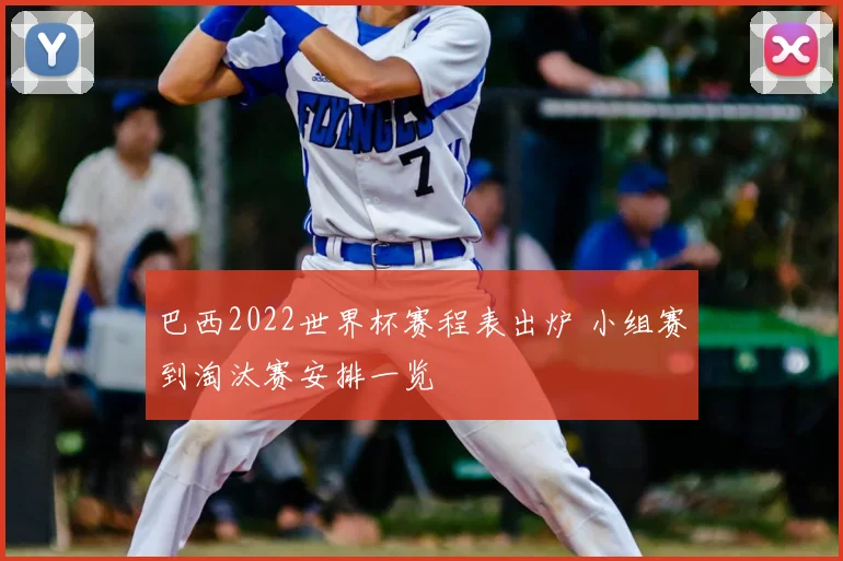巴西2022世界杯赛程表出炉 小组赛到淘汰赛安排一览