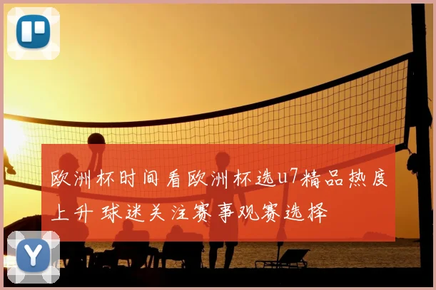 欧洲杯时间看欧洲杯选u7精品热度上升 球迷关注赛事观赛选择