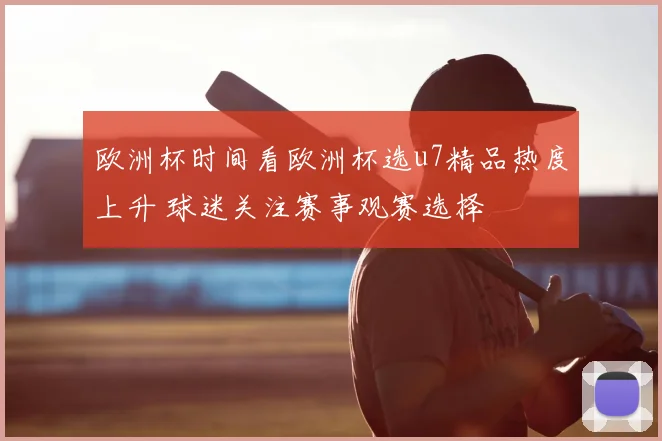 欧洲杯时间看欧洲杯选u7精品热度上升 球迷关注赛事观赛选择