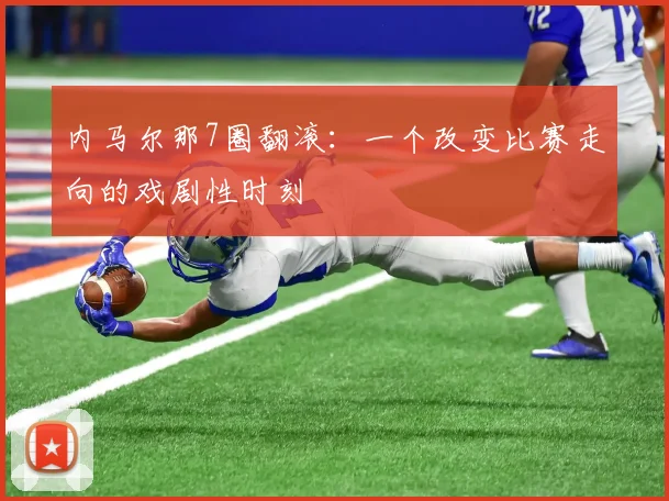 内马尔那7圈翻滚:一个改变比赛走向的戏剧性时刻