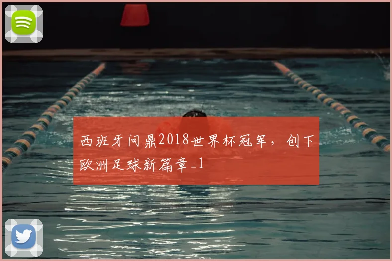 西班牙问鼎2018世界杯冠军,创下欧洲足球新篇章_1