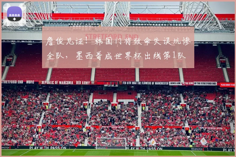 詹俊见证!韩国门将致命失误坑惨全队,墨西哥成世界杯出线第1队