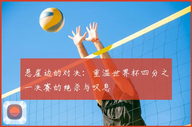 悬崖边的对决:重温世界杯四分之一决赛的绝杀与叹息