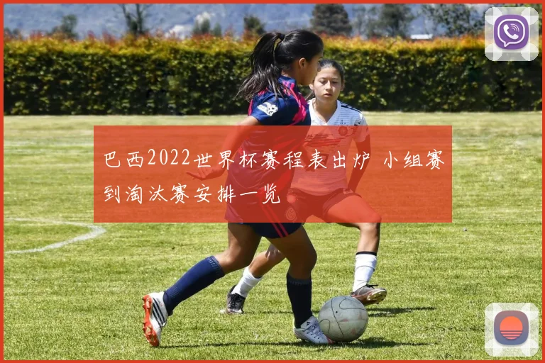 巴西2022世界杯赛程表出炉 小组赛到淘汰赛安排一览