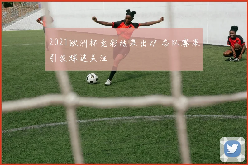2021欧洲杯竞彩结果出炉 各队赛果引发球迷关注