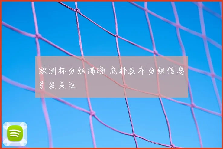 欧洲杯分组揭晓 虎扑发布分组信息引发关注